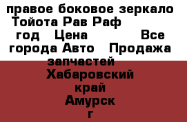 правое боковое зеркало Тойота Рав Раф 2013-2017 год › Цена ­ 7 000 - Все города Авто » Продажа запчастей   . Хабаровский край,Амурск г.